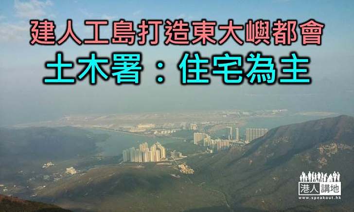 建人工島打造東大嶼都會　土木署：住宅為主